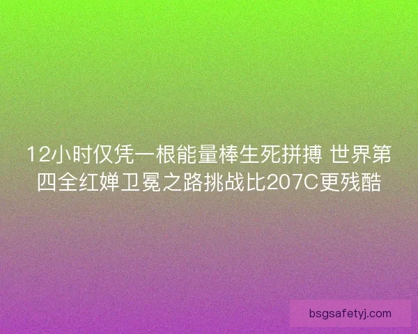 12小时仅凭一根能量棒生死拼搏 世界第四全红婵卫冕之路挑战比207C更残酷