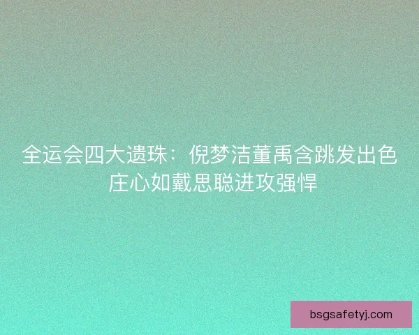 全运会四大遗珠:倪梦洁董禹含跳发出色 庄心如戴思聪进攻强悍 全运会四大遗珠:倪梦洁董禹含跳发出色 庄心如戴思聪进攻强悍