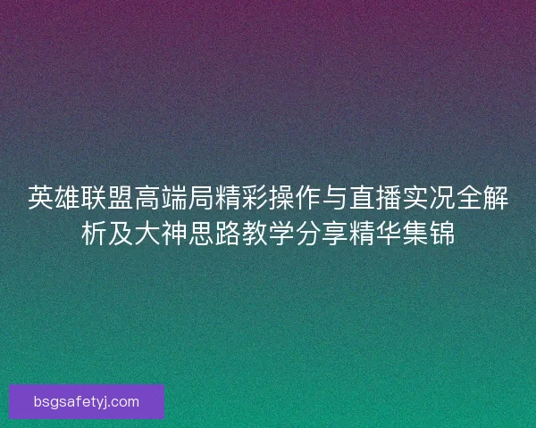 英雄联盟高端局精彩操作与直播实况全解析及大神思路教学分享精华集锦