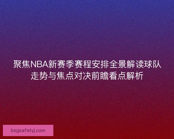 聚焦NBA新赛季赛程安排全景解读球队走势与焦点对决前瞻看点解析