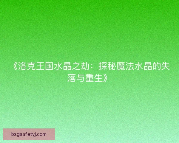 《洛克王国水晶之劫:探秘魔法水晶的失落与重生》 《洛克王国水晶之劫:探秘魔法水晶的失落与重生》