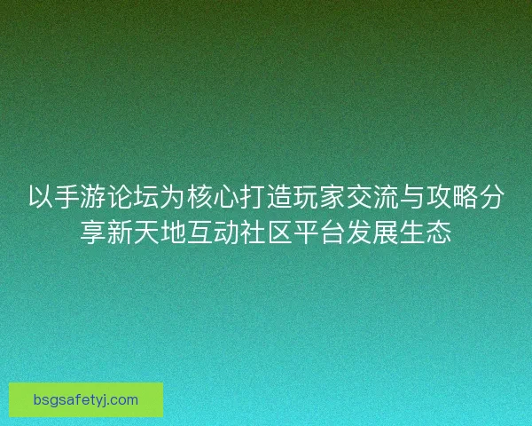 以手游论坛为核心打造玩家交流与攻略分享新天地互动社区平台发展生态 以手游论坛为核心打造玩家交流与攻略分享新天地互动社区平台发展生态