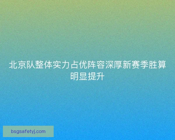 北京队整体实力占优阵容深厚新赛季胜算明显提升