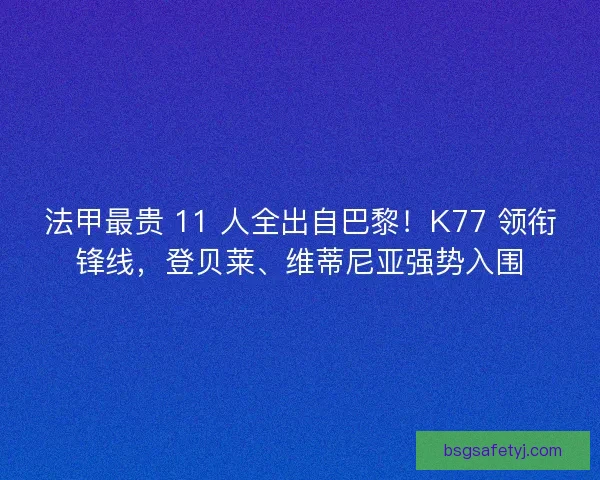 法甲最贵 11 人全出自巴黎！K77 领衔锋线，登贝莱、维蒂尼亚强势入围