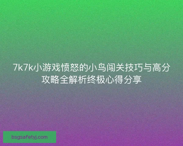 7k7k小游戏愤怒的小鸟闯关技巧与高分攻略全解析终极心得分享