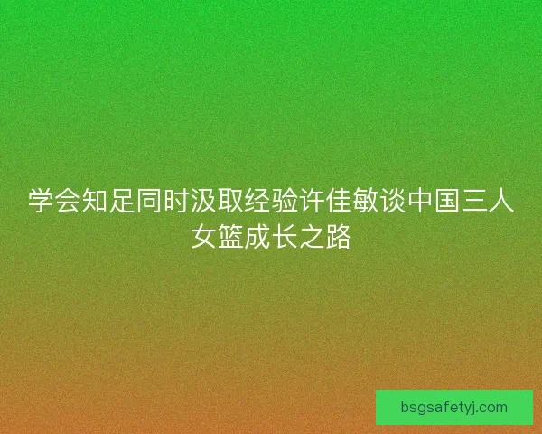 学会知足同时汲取经验许佳敏谈中国三人女篮成长之路