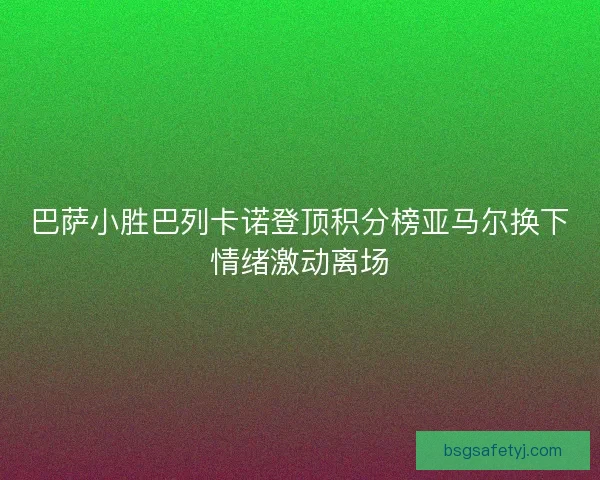 巴萨小胜巴列卡诺登顶积分榜亚马尔换下情绪激动离场