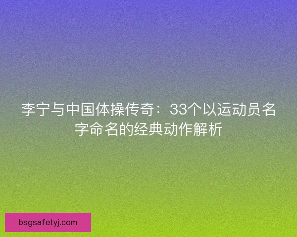 李宁与中国体操传奇：33个以运动员名字命名的经典动作解析